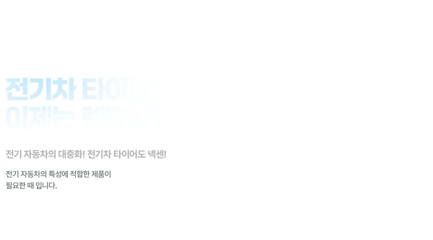 전기차 타이어도 이제는 렌탈시대 전기 자동차의 대중화! 전기차 타이어도 넥센! 전기 자동차의 특성에 적합한 제품이 필요한 때 입니다.