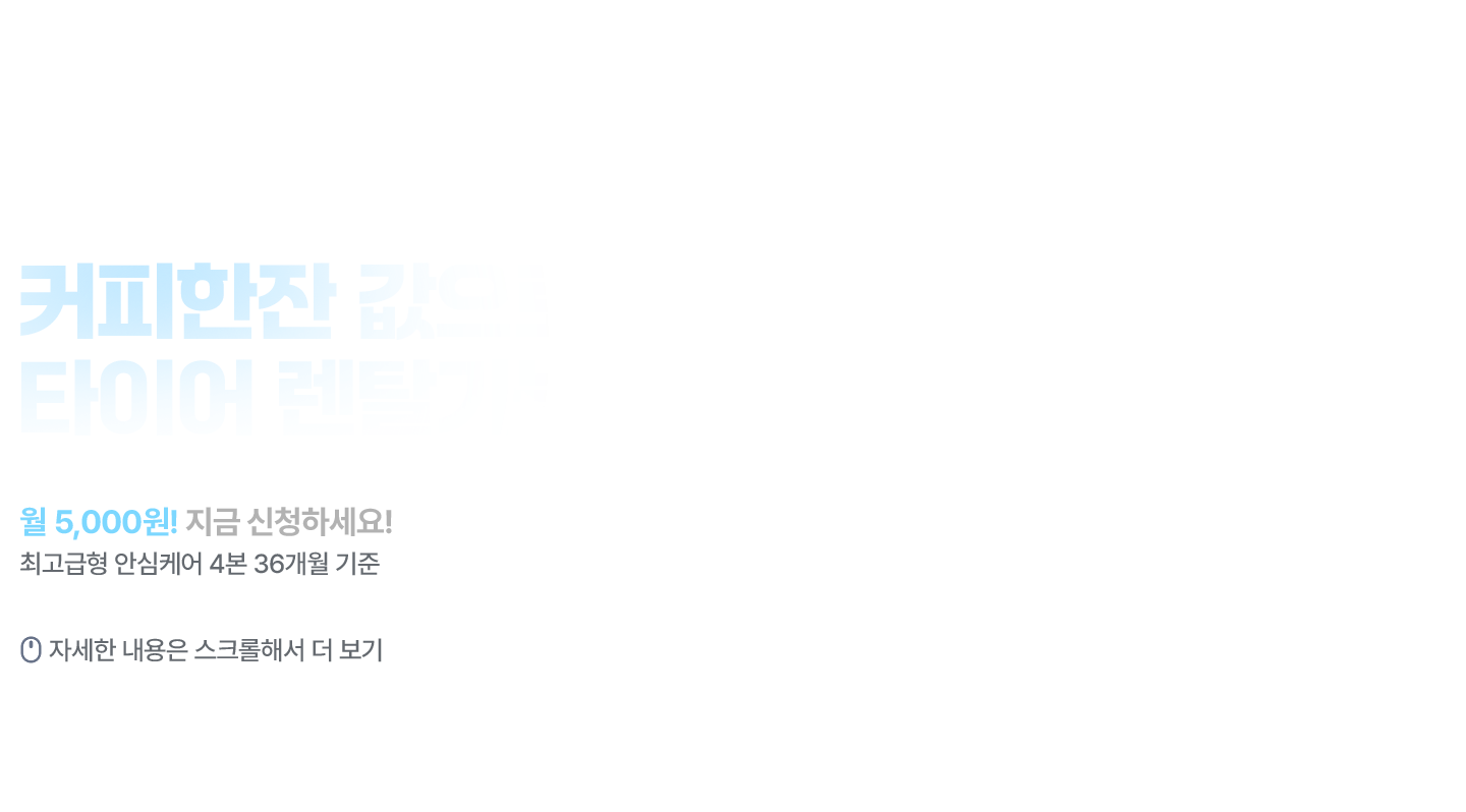 커피한잔 값으로 타이어 렌탈 가능 월 5,000원! 지금 신청하세요! 최고급 안심케어 4본 36개월 기준