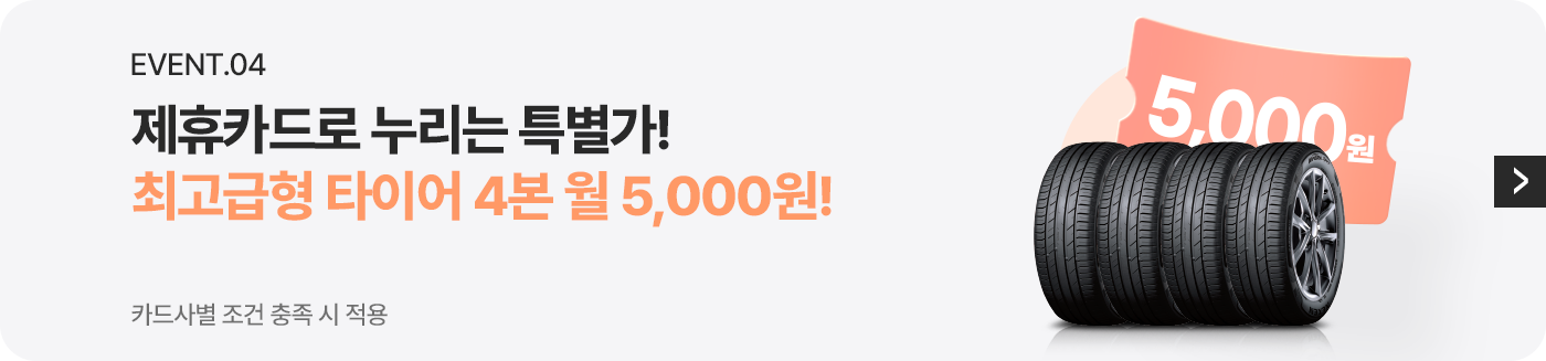 Event04 제휴카드로 누리는 특별가! 최고급형 타이어 4본 월 5,000원! 카드사별 조건 충족 시 적용